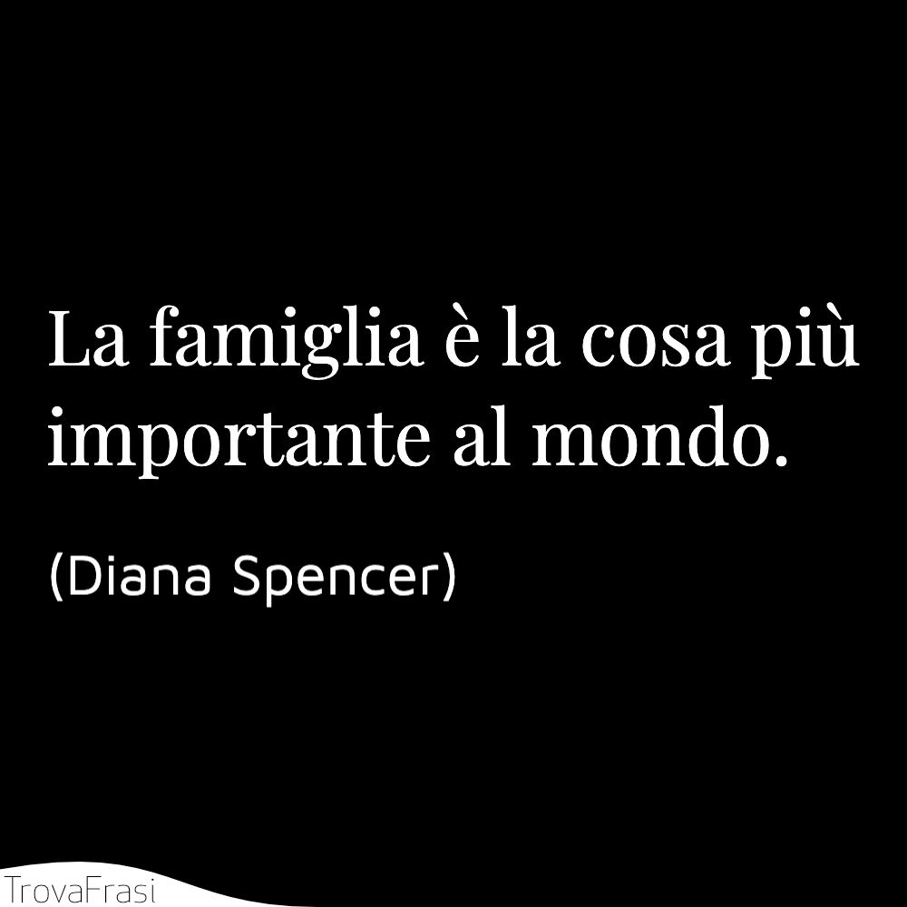 La famiglia è la cosa più importante al mondo.
