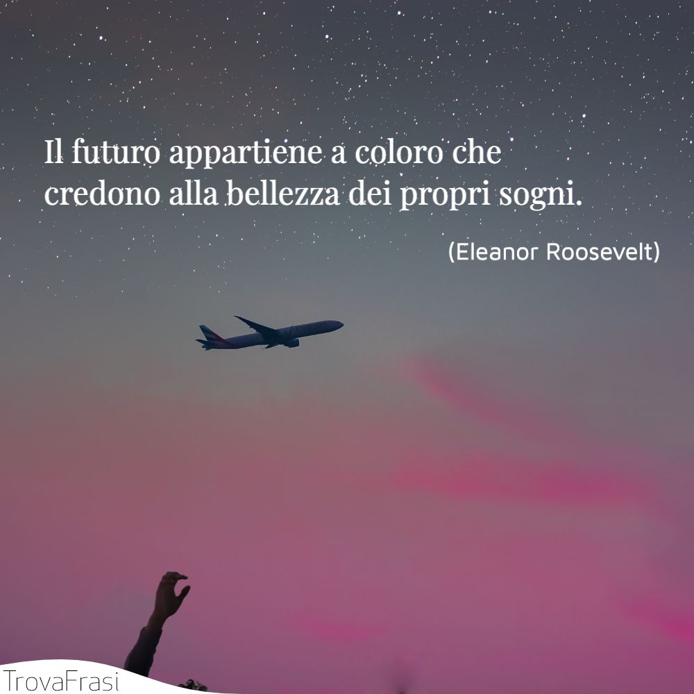 Il futuro appartiene a coloro che credono alla bellezza dei propri sogni.