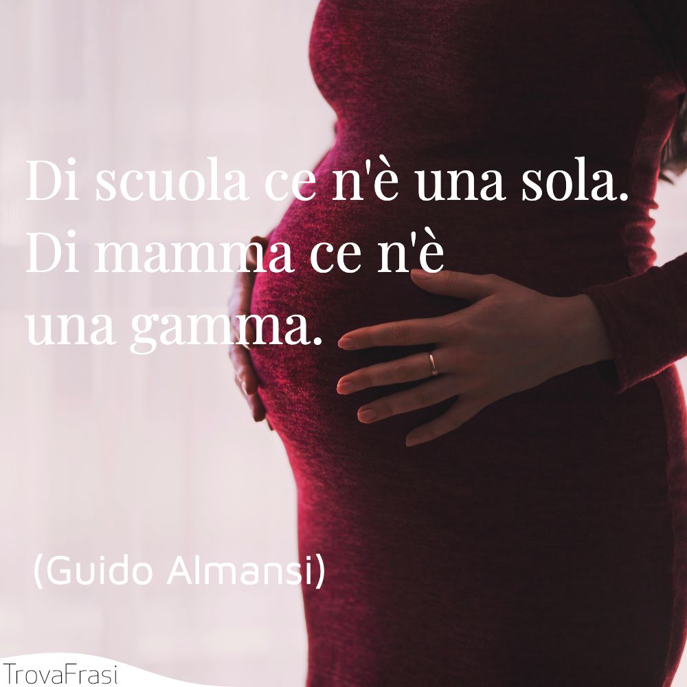 Di scuola ce n'è una sola.Di mamma ce n'è una gamma.