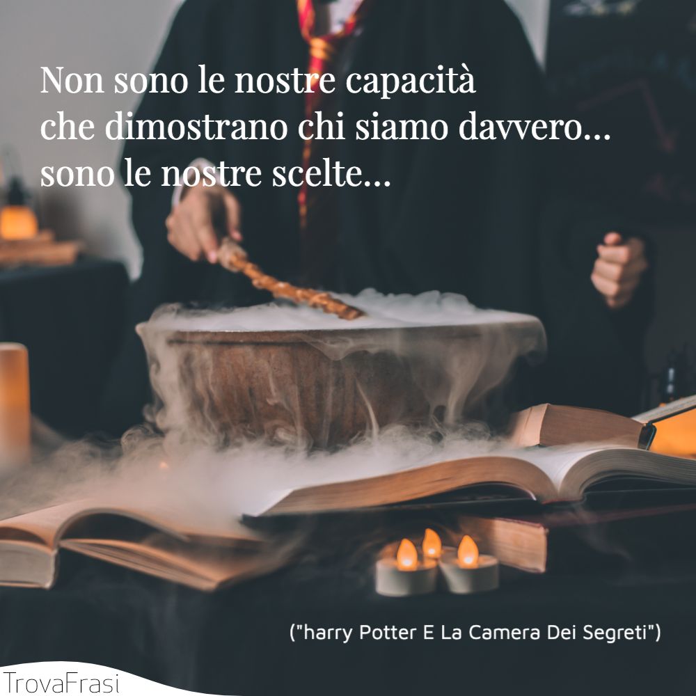 Non sono le nostre capacità che dimostrano chi siamo davvero… sono le nostre scelte…