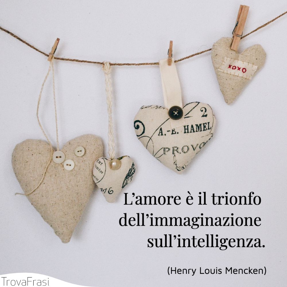 L’amore è il trionfo dell’immaginazione sull’intelligenza.