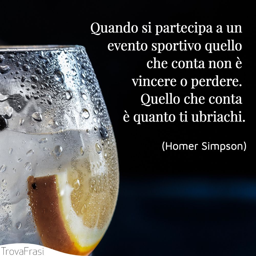 Quando si partecipa a un evento sportivo quello che conta non è vincere o perdere. Quello che conta è quanto ti ubriachi.