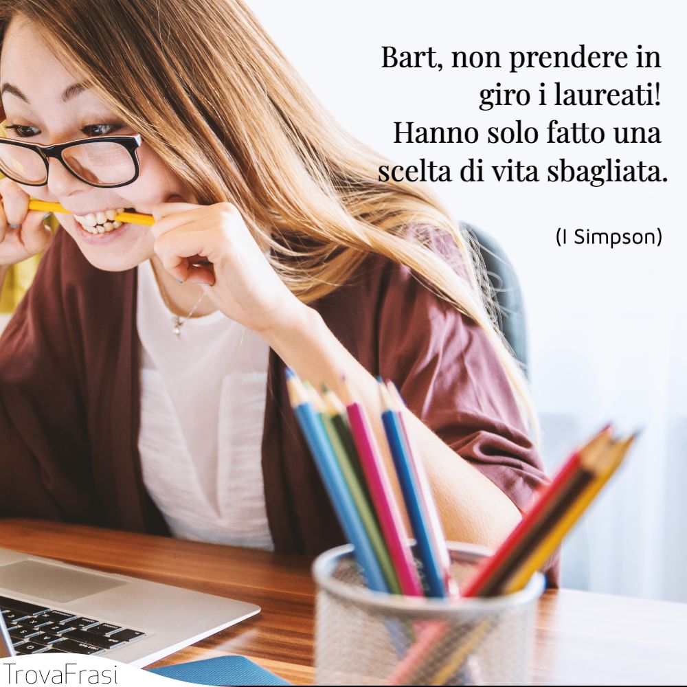 Bart, non prendere in giro i laureati! Hanno solo fatto una scelta di vita sbagliata.