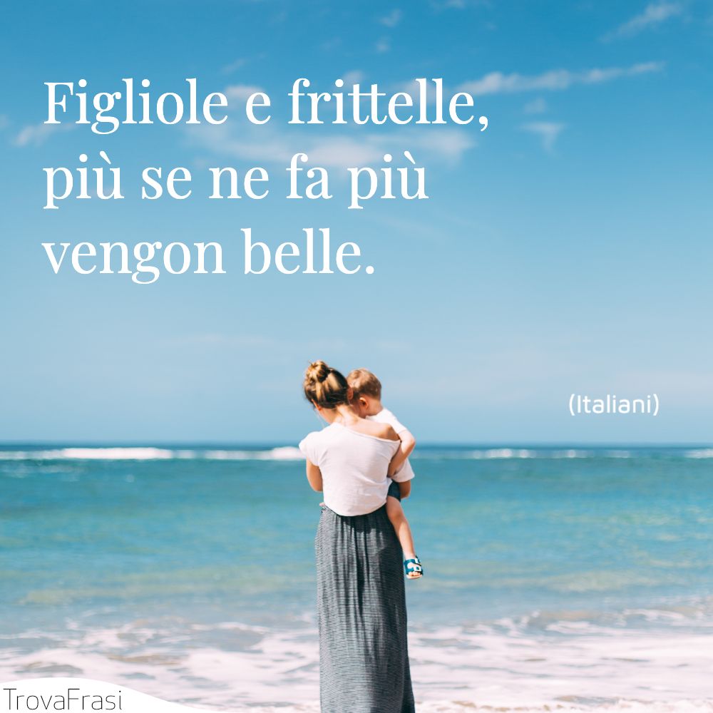 Figliole e frittelle, più se ne fa più vengon belle.