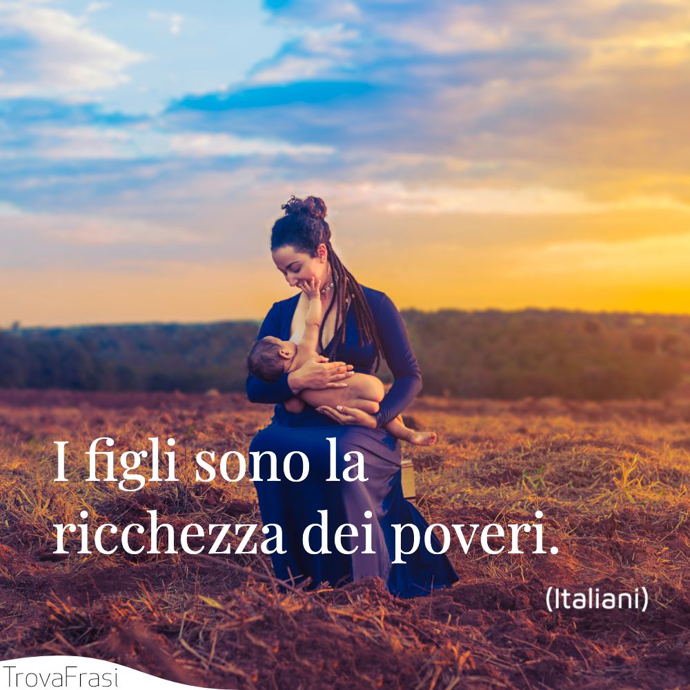 I figli sono la ricchezza dei poveri.