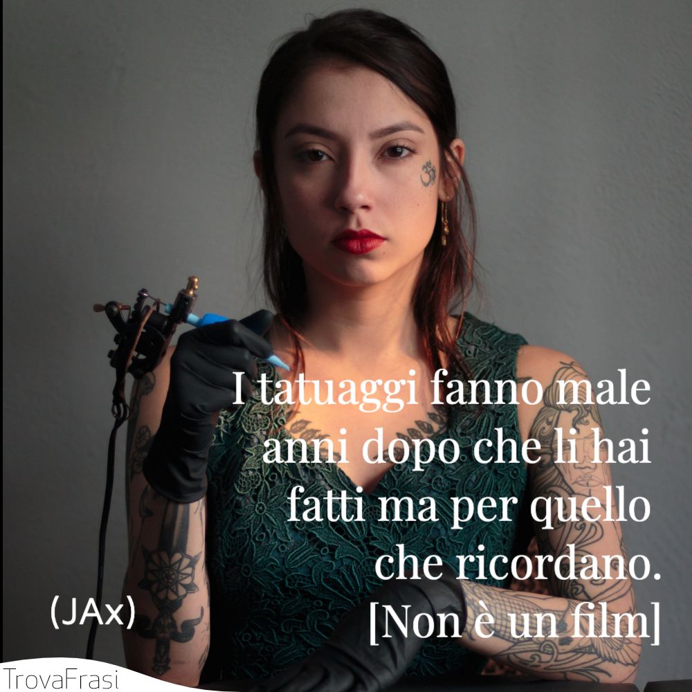 I tatuaggi fanno male anni dopo che li hai fatti ma per quello che ricordano.[Non è un film]