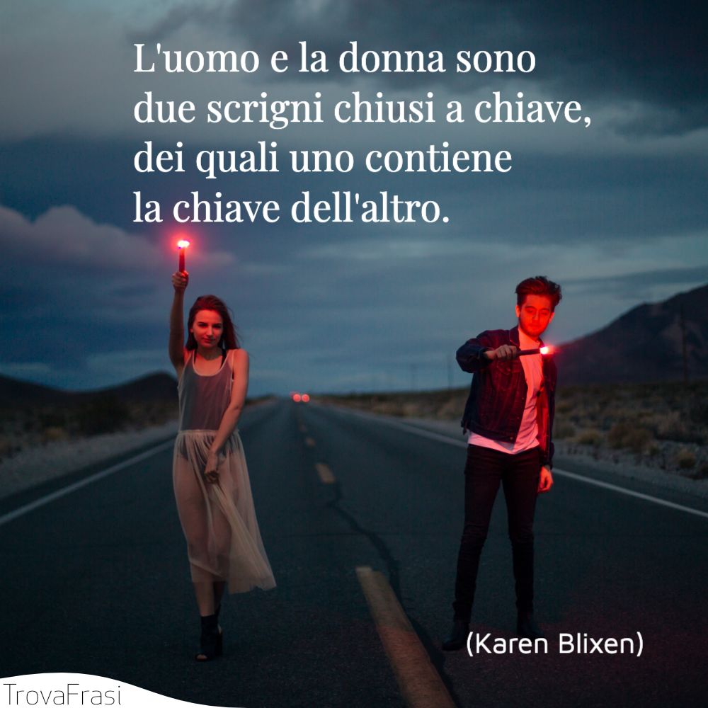 L'uomo e la donna sono due scrigni chiusi a chiave, dei quali uno contiene la chiave dell'altro.