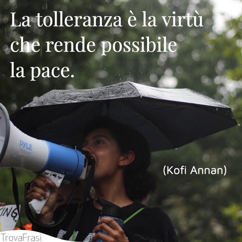 La tolleranza è la virtù che rende possibile la pace.