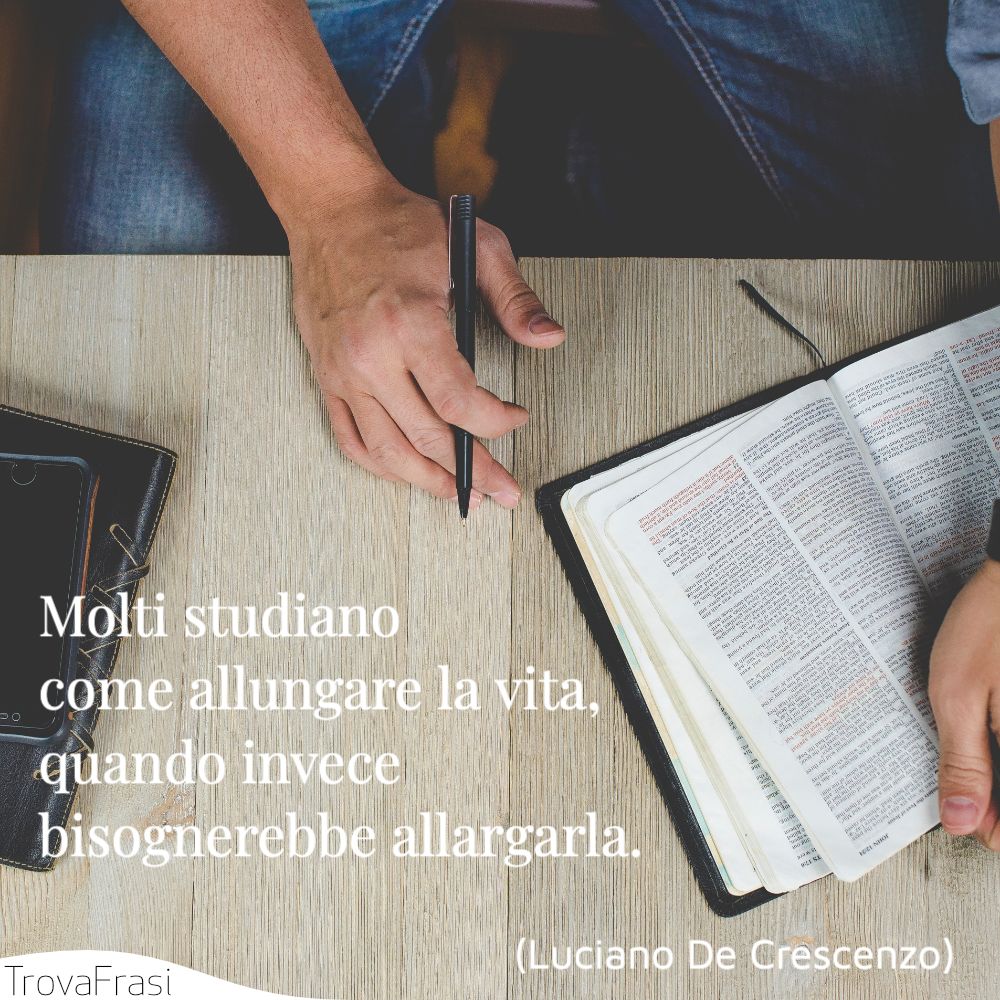 Molti studiano come allungare la vita, quando invece bisognerebbe allargarla.