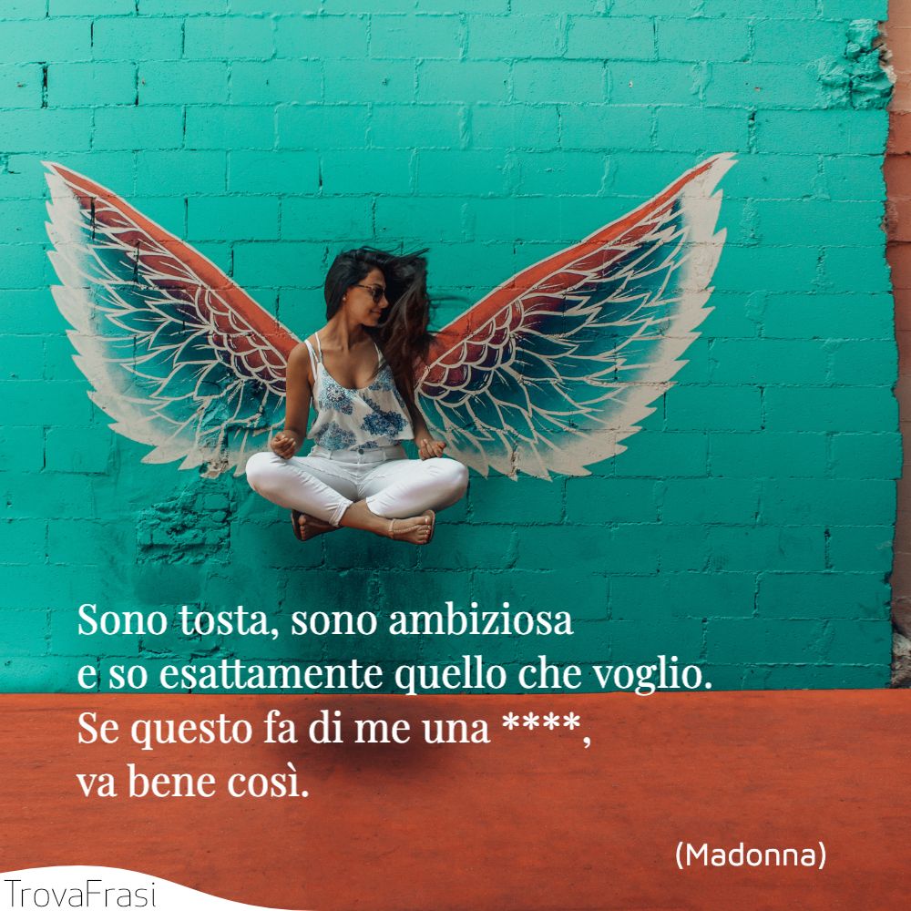 Sono tosta, sono ambiziosa e so esattamente quello che voglio. Se questo fa di me una ****, va bene così.