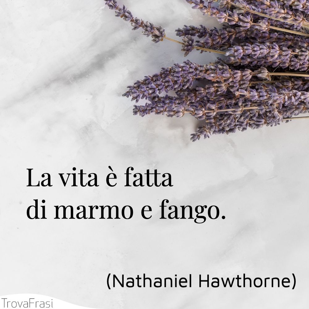 La vita è fatta di marmo e fango.