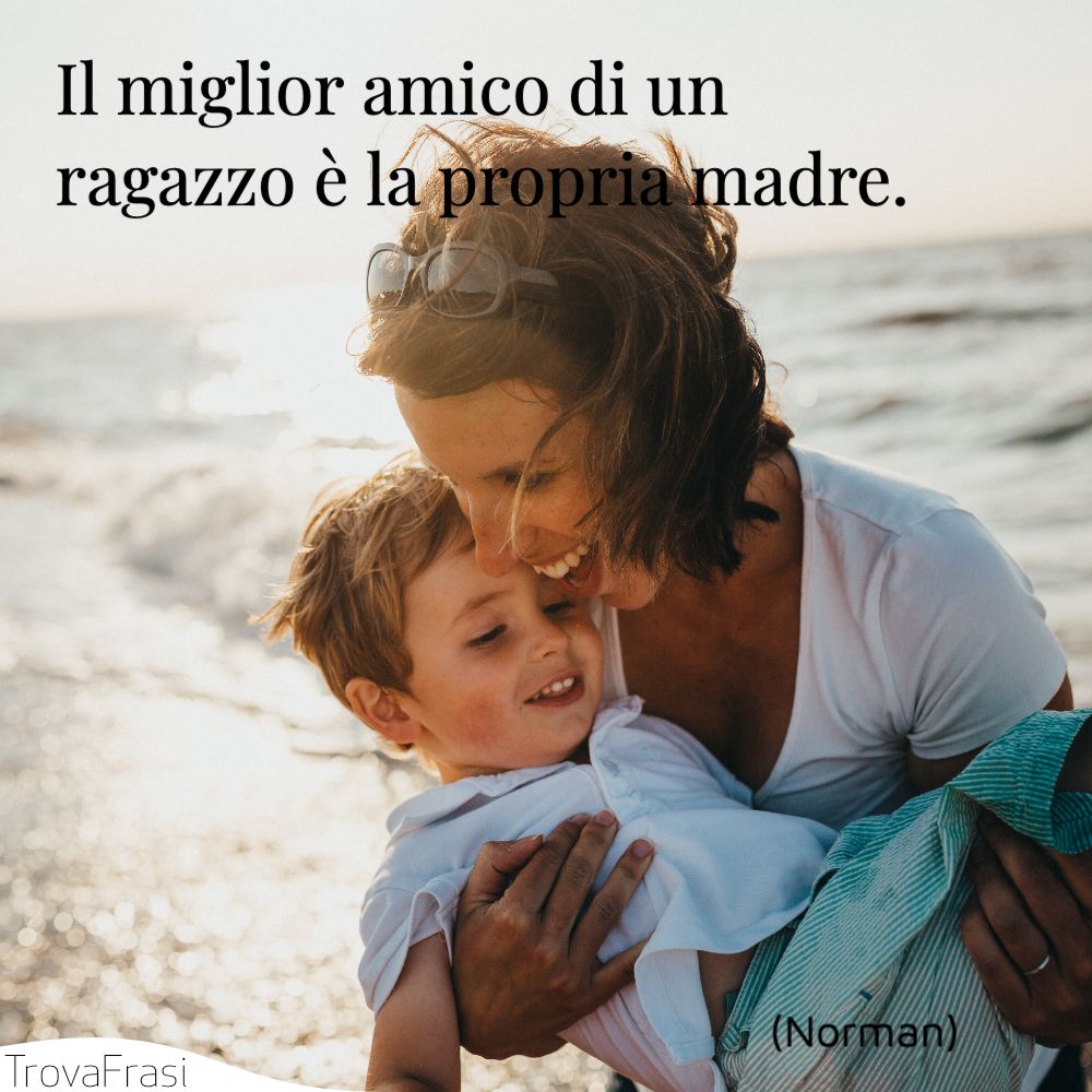 Il miglior amico di un ragazzo è la propria madre.