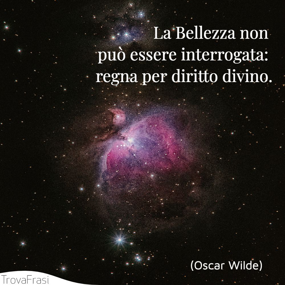 La Bellezza non può essere interrogata: regna per diritto divino.