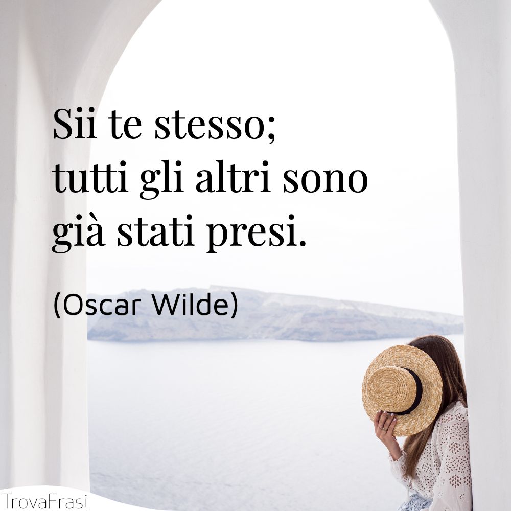 Sii te stesso; tutti gli altri sono già stati presi.