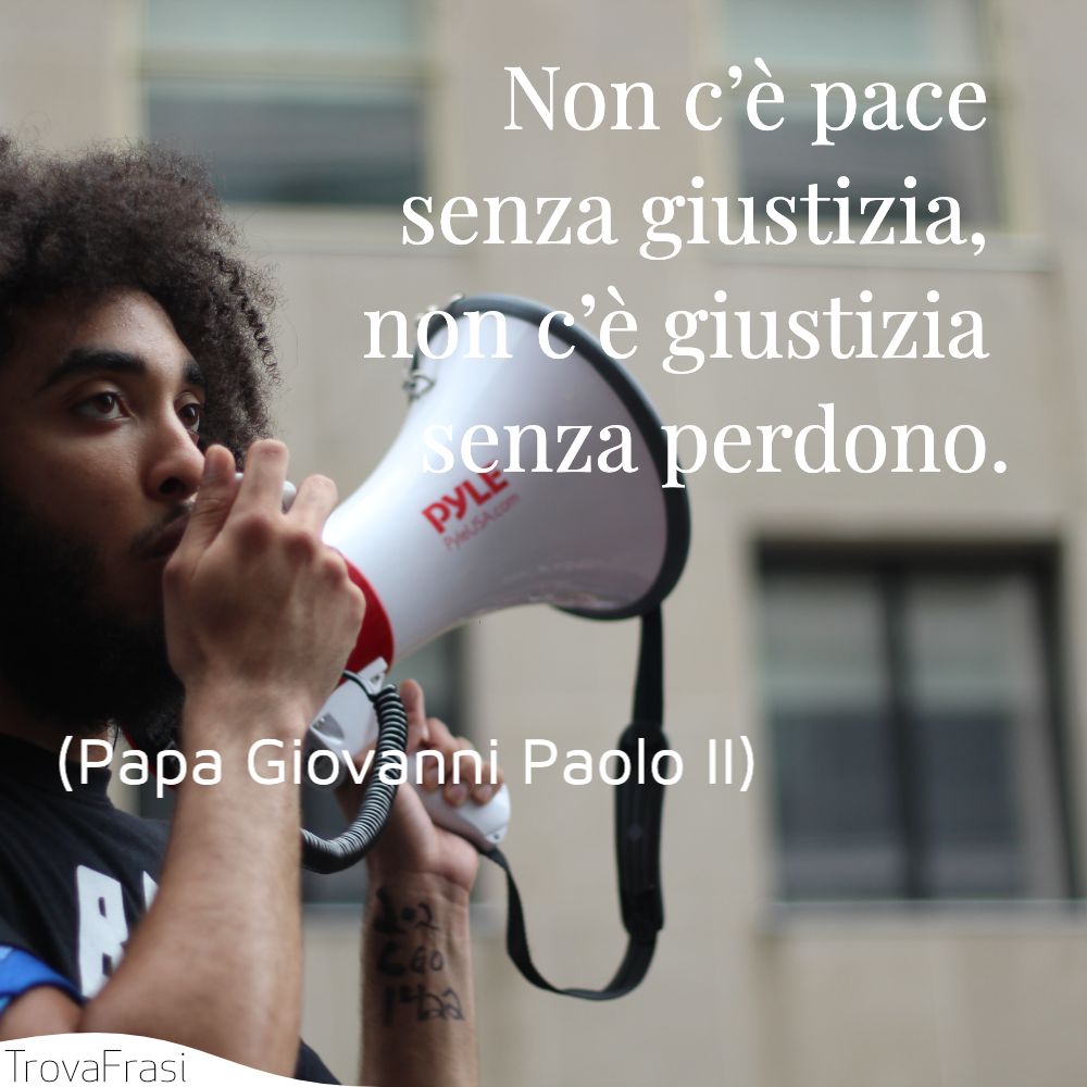 Non c’è pace senza giustizia, non c’è giustizia senza perdono.