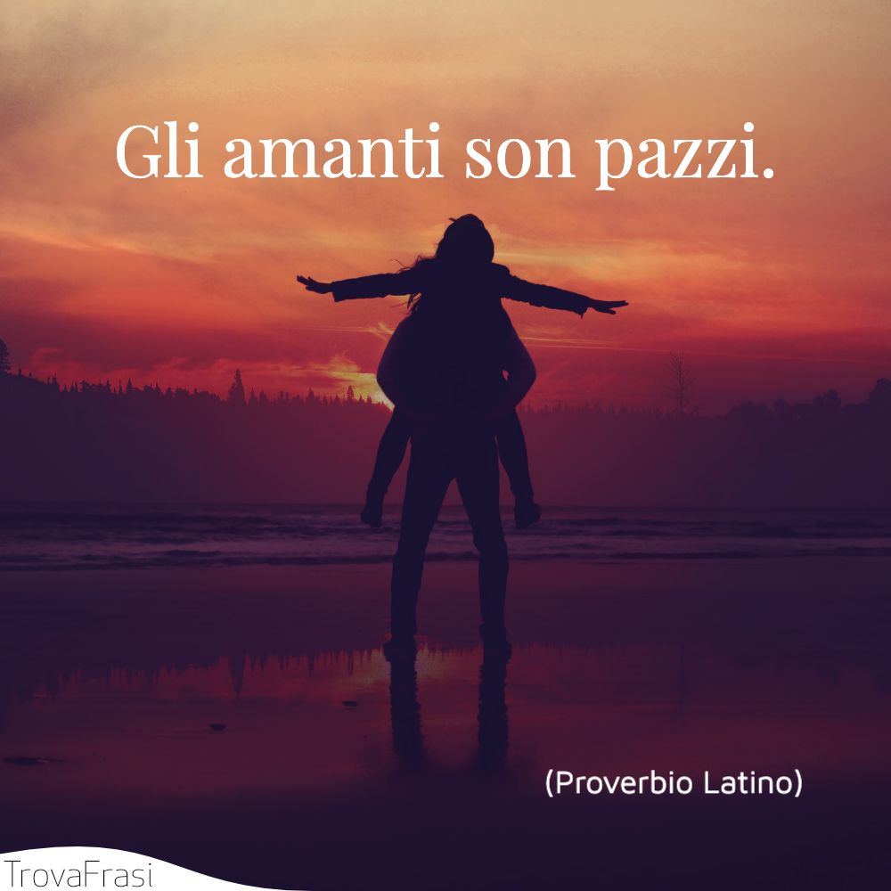 Gli amanti son pazzi.