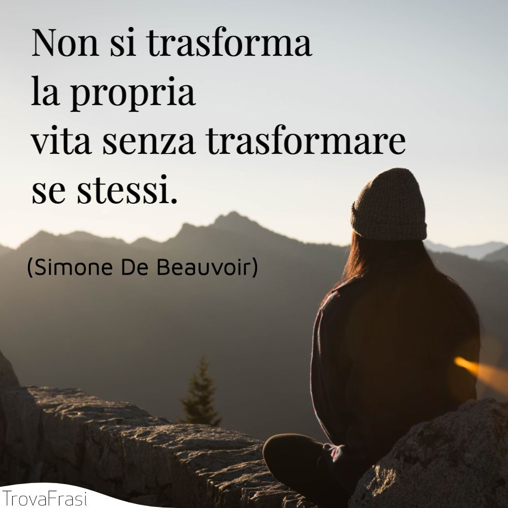 Non si trasforma la propria vita senza trasformare se stessi.