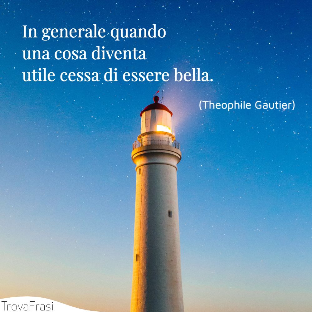 In generale quando una cosa diventa utile cessa di essere bella.