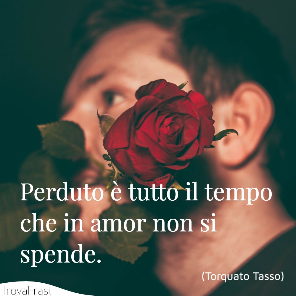 Perduto è tutto il tempo che in amor non si spende.
