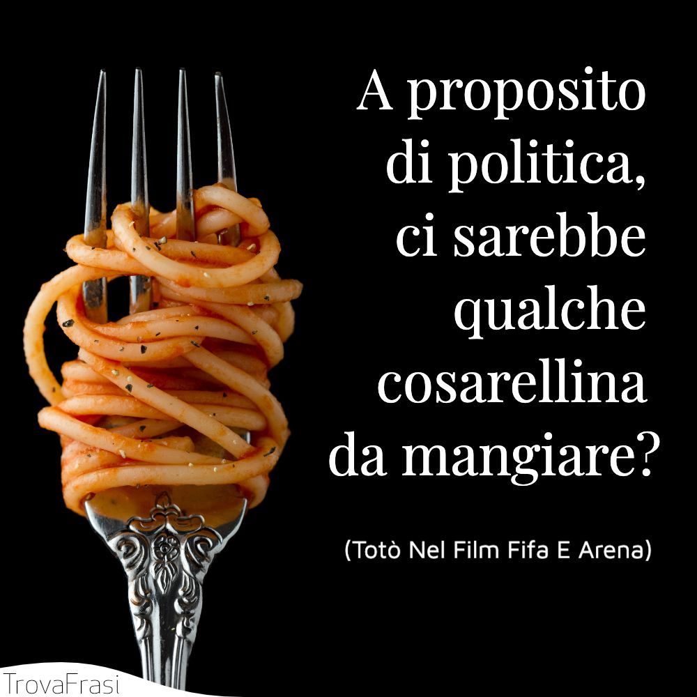A proposito di politica, ci sarebbe qualche cosarellina da mangiare?