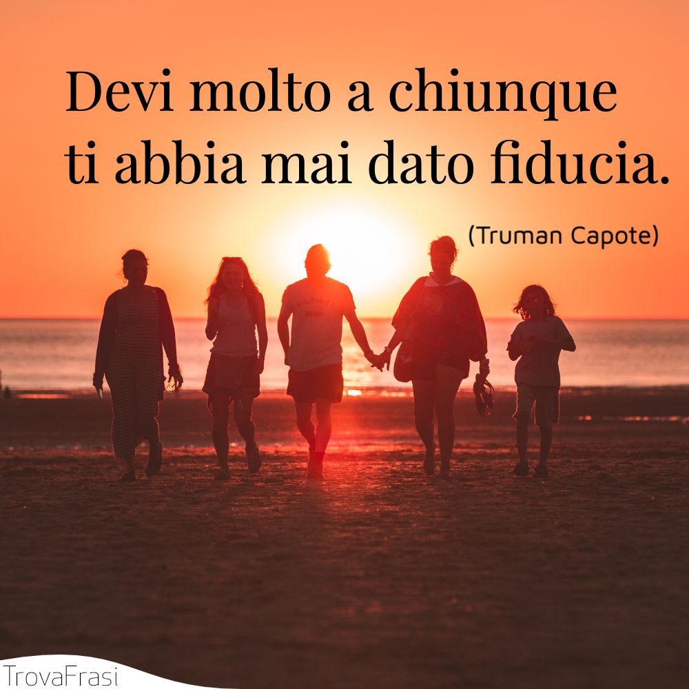 Devi molto a chiunque ti abbia mai dato fiducia.
