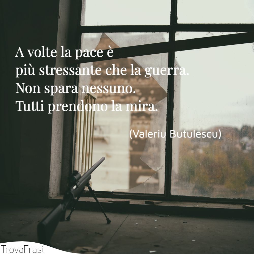 A volte la pace è più stressante che la guerra. Non spara nessuno. Tutti prendono la mira.