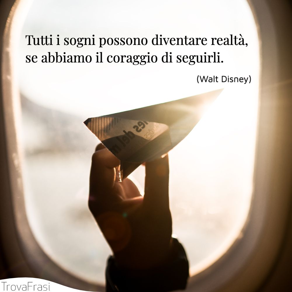 Tutti i sogni possono diventare realtà, se abbiamo il coraggio di seguirli.