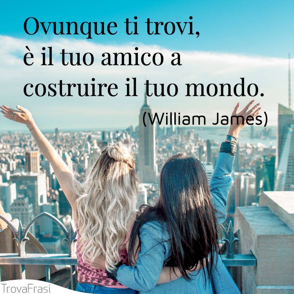 Ovunque ti trovi, è il tuo amico a costruire il tuo mondo.