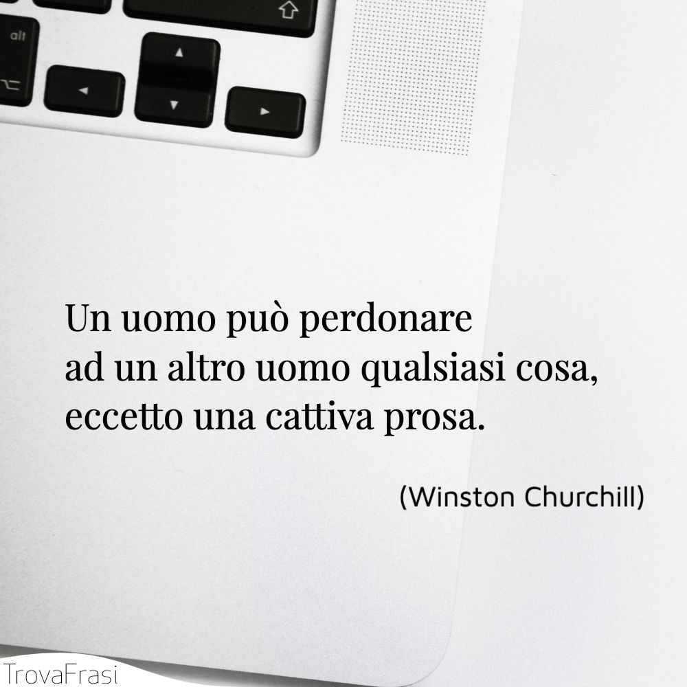 Un uomo può perdonare ad un altro uomo qualsiasi cosa, eccetto una cattiva prosa.