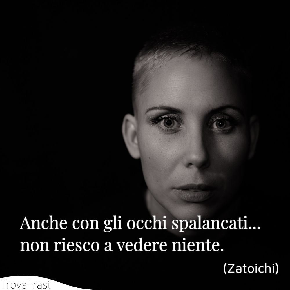 Anche con gli occhi spalancati... non riesco a vedere niente.