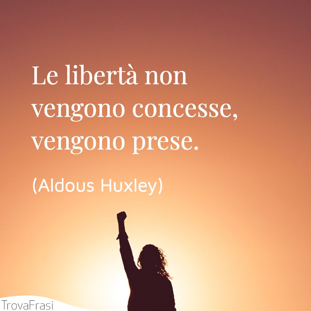 Le libertà non vengono concesse, vengono prese.