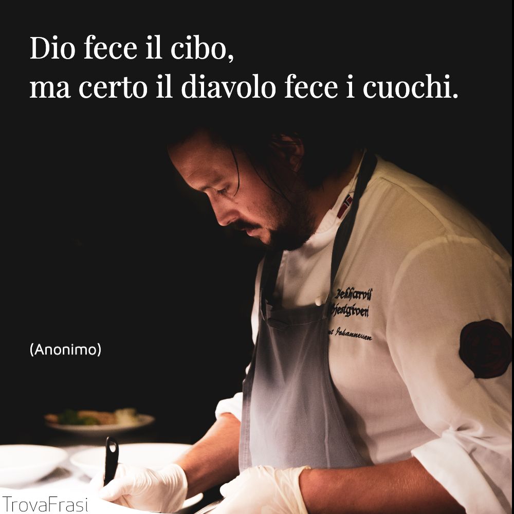 Dio fece il cibo, ma certo il diavolo fece i cuochi.