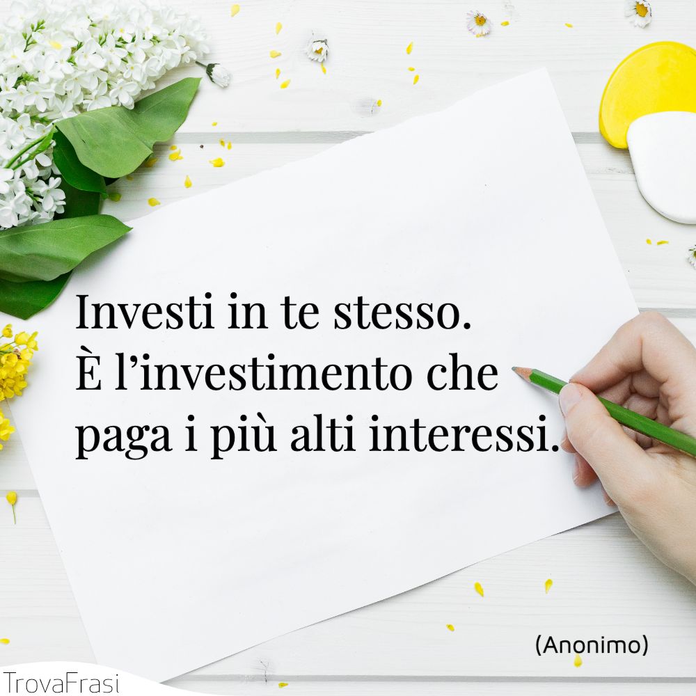 Investi in te stesso. È l’investimento che paga i più alti interessi.