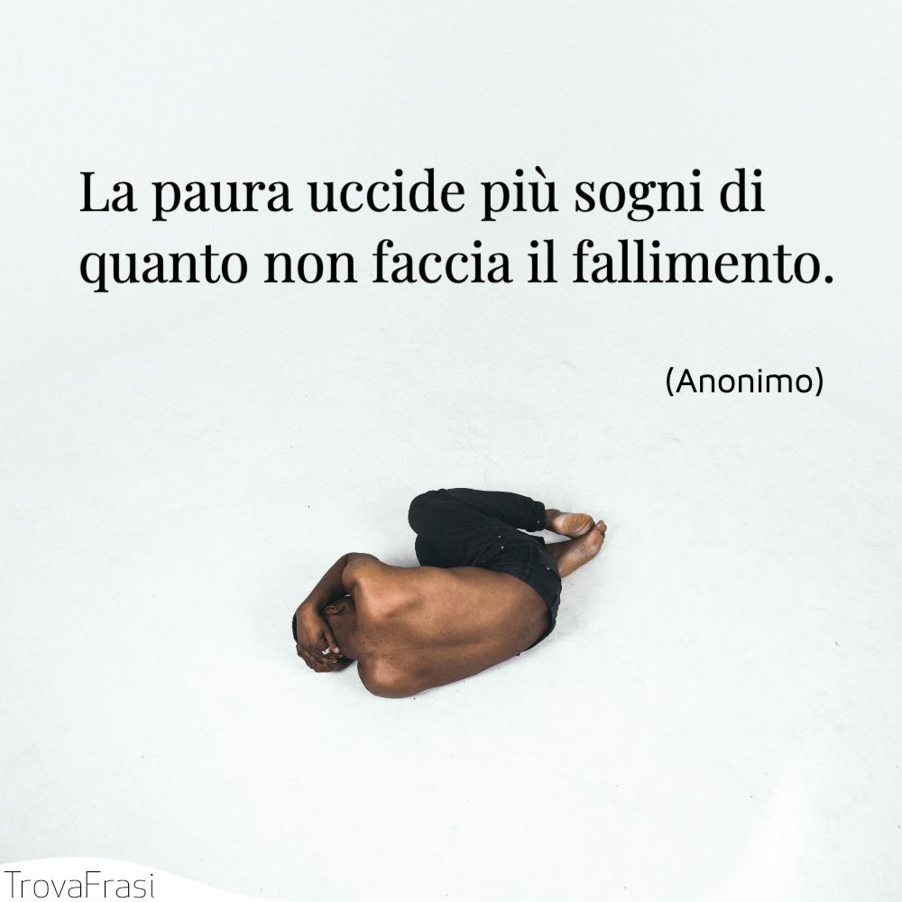 La paura uccide più sogni di quanto non faccia il fallimento.