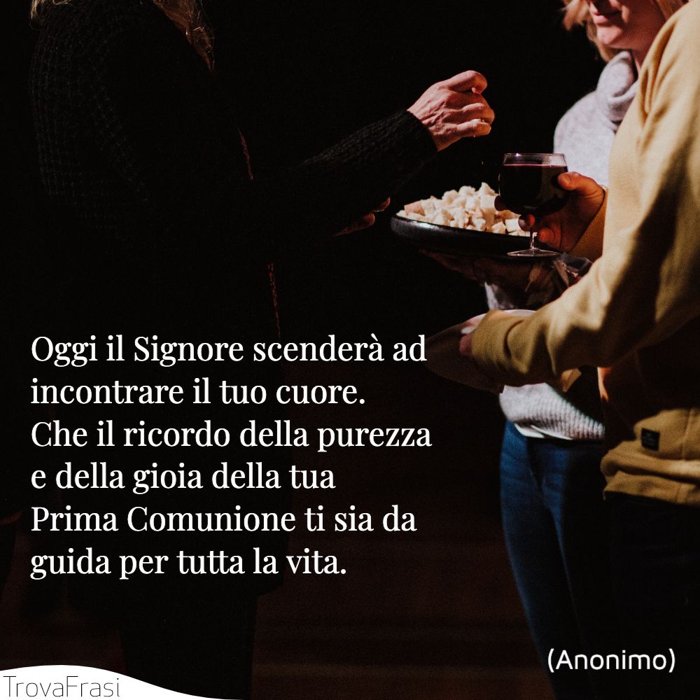 Oggi il Signore scenderà ad incontrare il tuo cuore. Che il ricordo della purezza e della gioia della tua Prima Comunione ti sia da guida per tutta la vita.