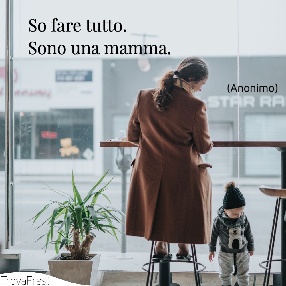So fare tutto. Sono una mamma.