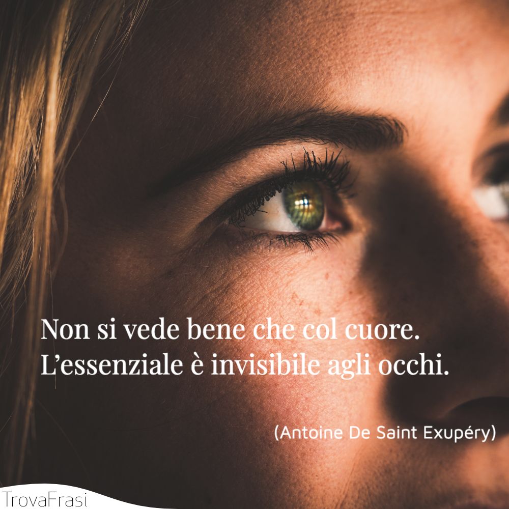 Non si vede bene che col cuore. L’essenziale è invisibile agli occhi.