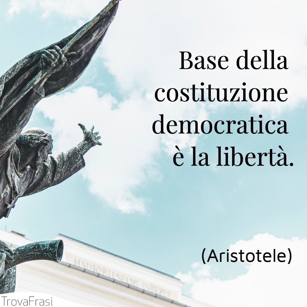 Base della costituzione democratica è la libertà.