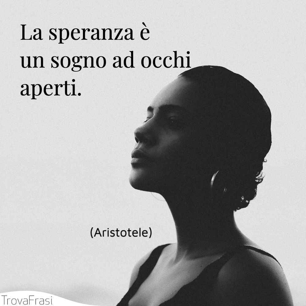 La speranza è un sogno ad occhi aperti.