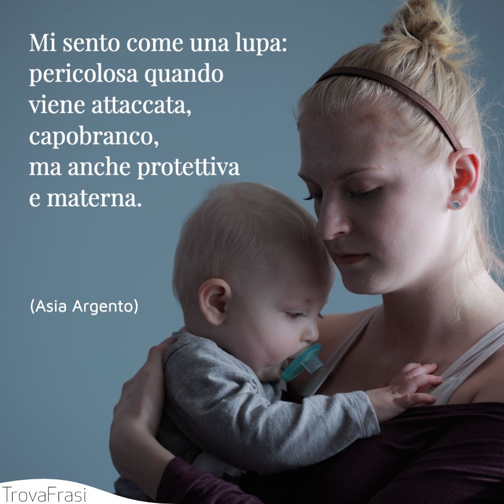 Mi sento come una lupa: pericolosa quando viene attaccata, capobranco, ma anche protettiva e materna.