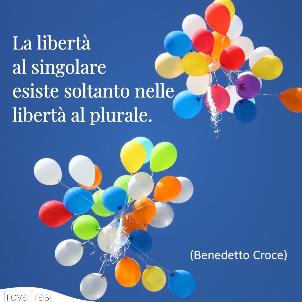 La libertà al singolare esiste soltanto nelle libertà al plurale.