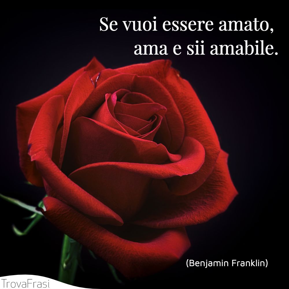 Se vuoi essere amato, ama e sii amabile.