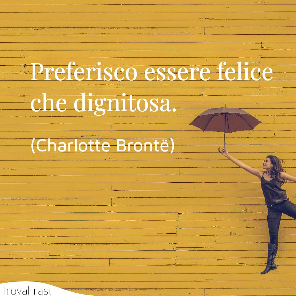 Preferisco essere felice che dignitosa.