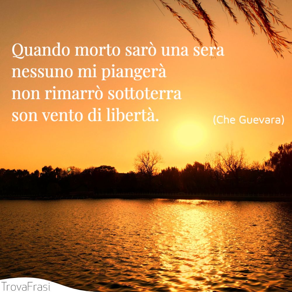 Quando morto sarò una seranessuno mi piangerànon rimarrò sottoterrason vento di libertà.