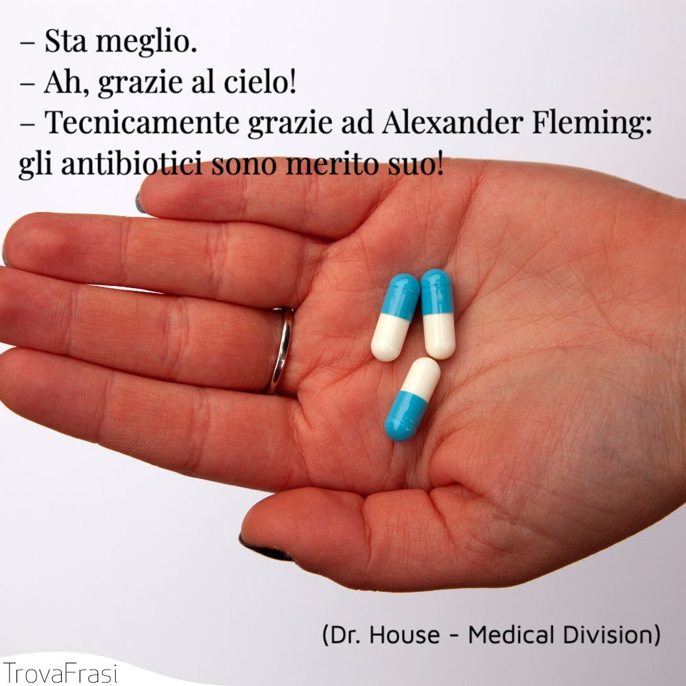 – Sta meglio.– Ah, grazie al cielo!– Tecnicamente grazie ad Alexander Fleming: gli antibiotici sono merito suo!