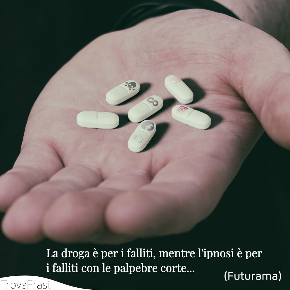 La droga è per i falliti, mentre l'ipnosi è per i falliti con le palpebre corte...