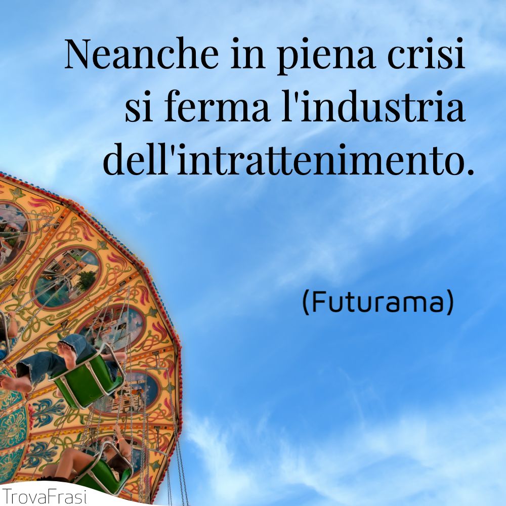 Neanche in piena crisi si ferma l'industria dell'intrattenimento.