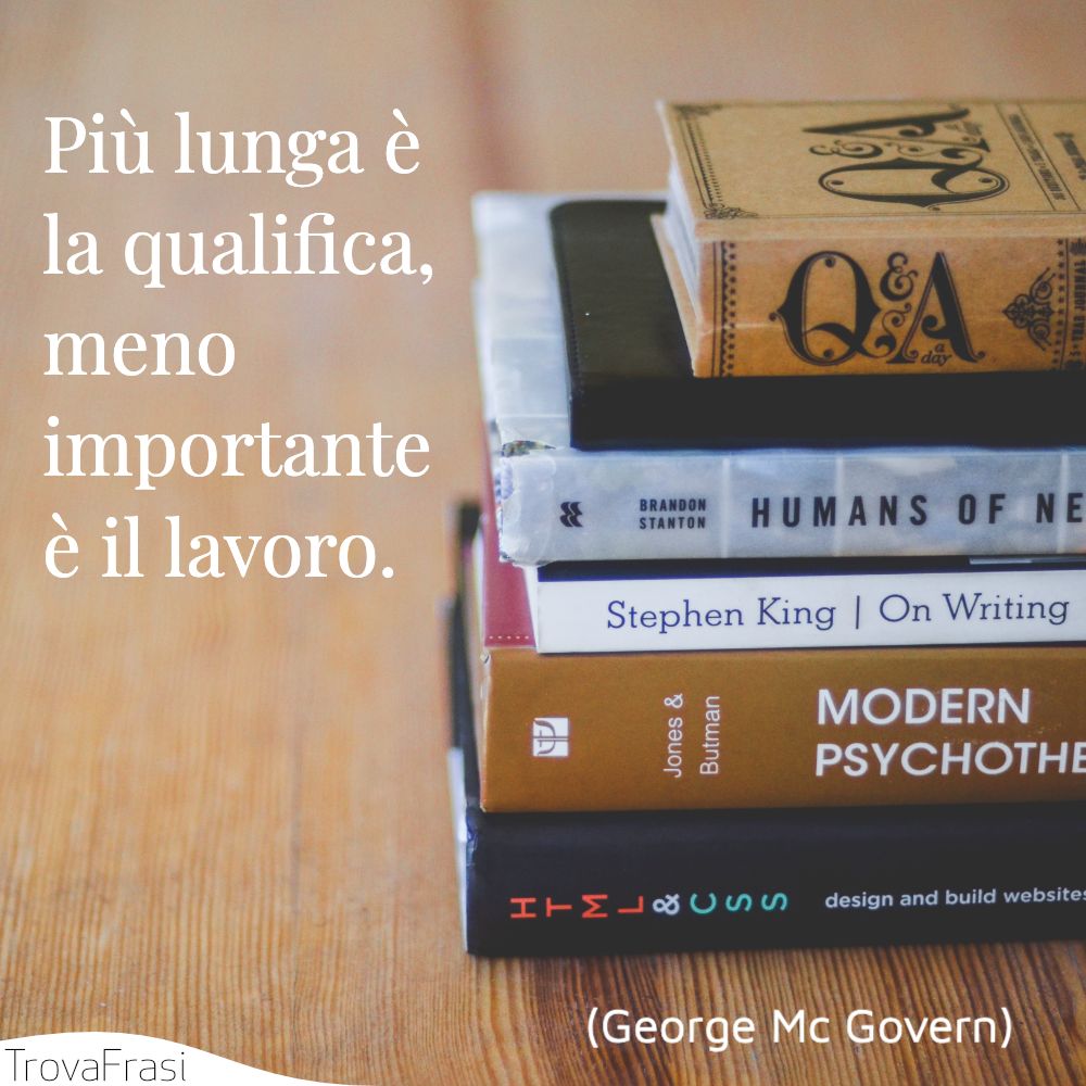 Più lunga è la qualifica, meno importante è il lavoro.
