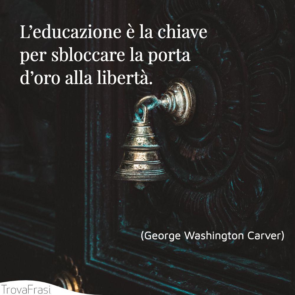 L’educazione è la chiave per sbloccare la porta d’oro alla libertà.