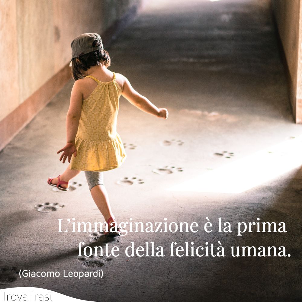 L’immaginazione è la prima fonte della felicità umana.